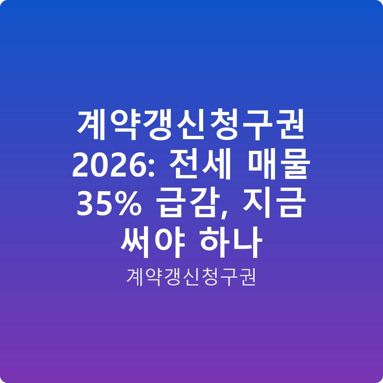 계약갱신청구권 2026: 전세 매물 35% 급감, 지금 써야 하나