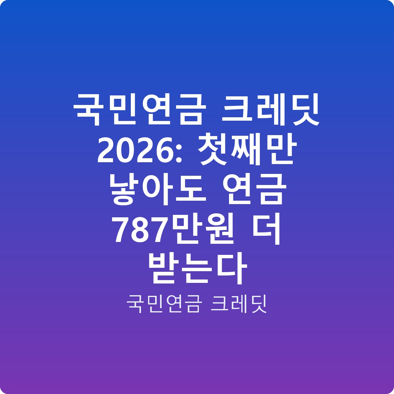 국민연금 크레딧 2026: 첫째만 낳아도 연금 787만원 더 받는다
