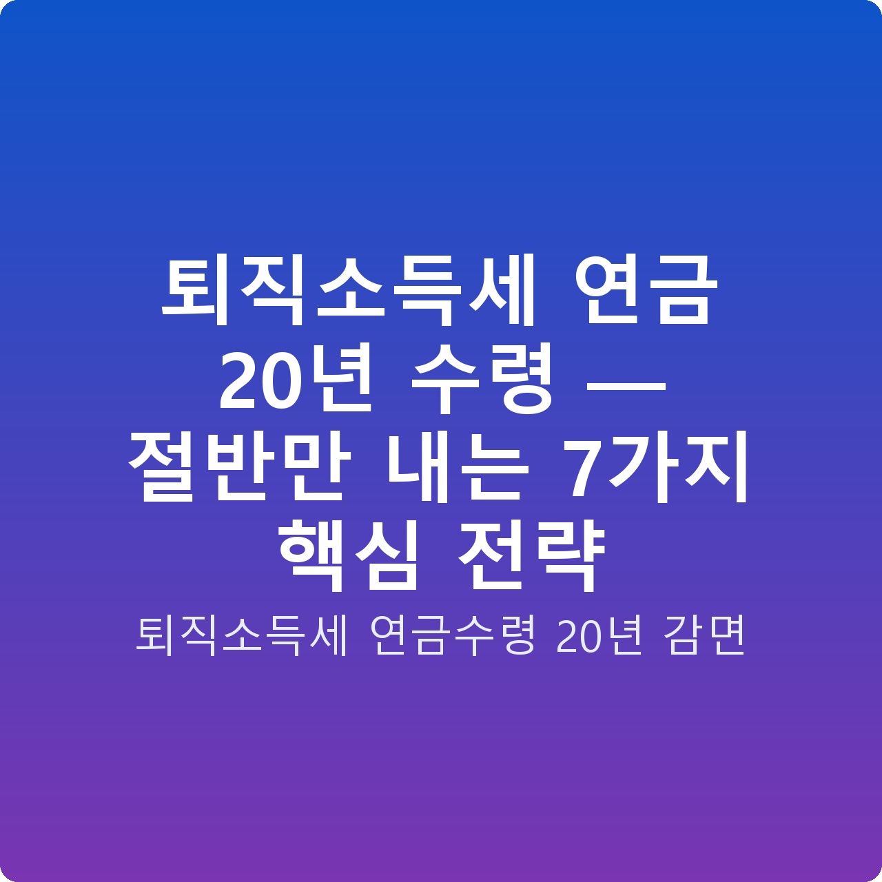 퇴직소득세 연금 20년 수령 — 절반만 내는 7가지 핵심 전략