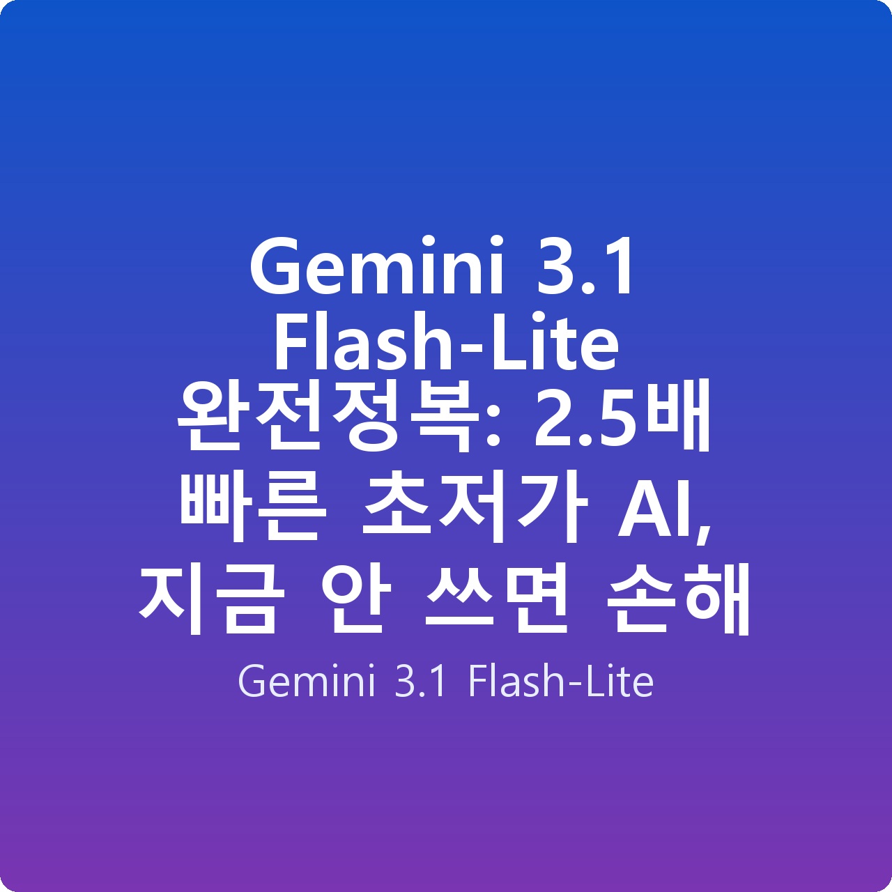Gemini 3.1 Flash-Lite 완전정복: 2.5배 빠른 초저가 AI, 지금 안 쓰면 손해