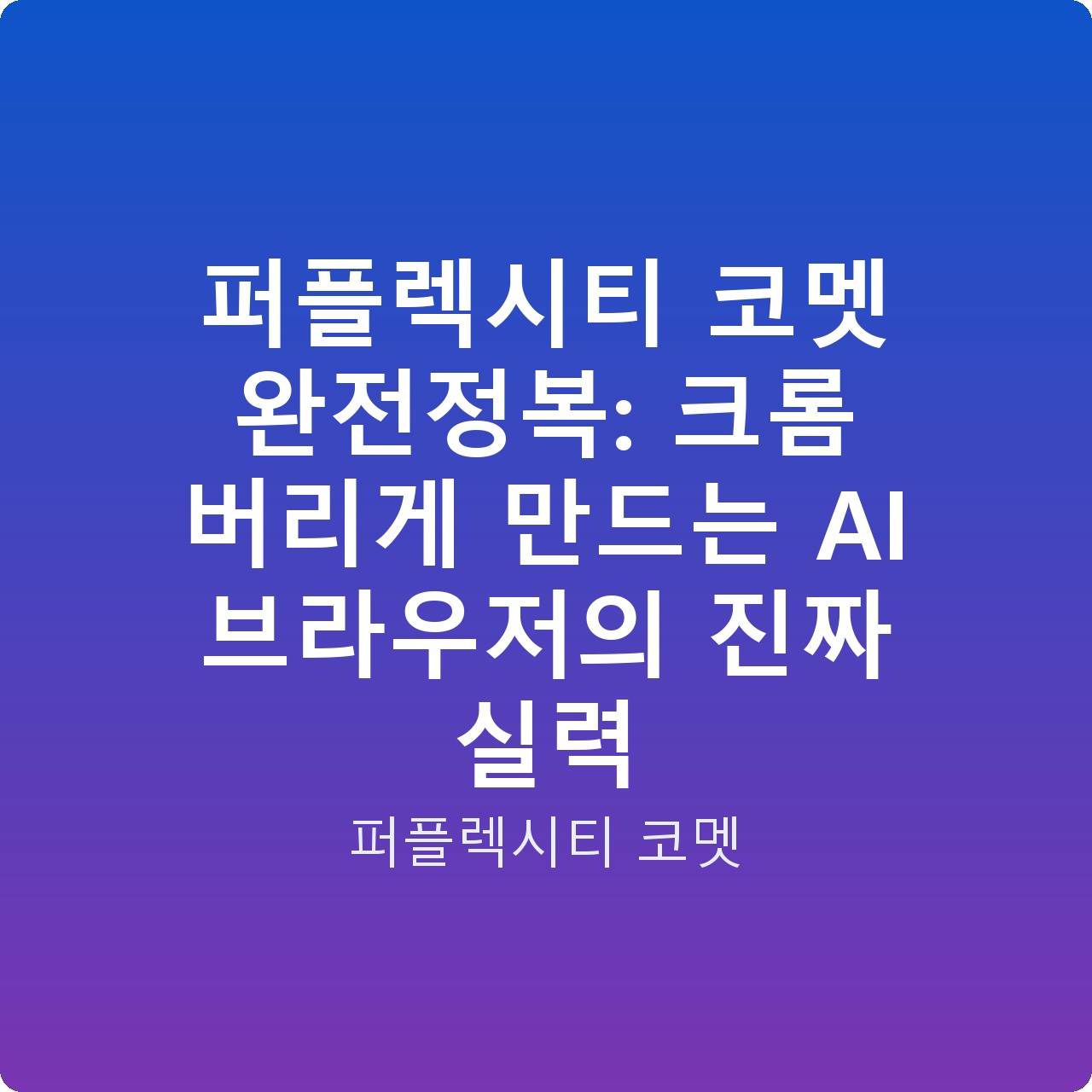 퍼플렉시티 코멧 완전정복: 크롬 버리게 만드는 AI 브라우저의 진짜 실력 퍼플렉시티 코멧 완전정복: 크롬 버리게 만드는 AI 브라우저의 진짜 실력