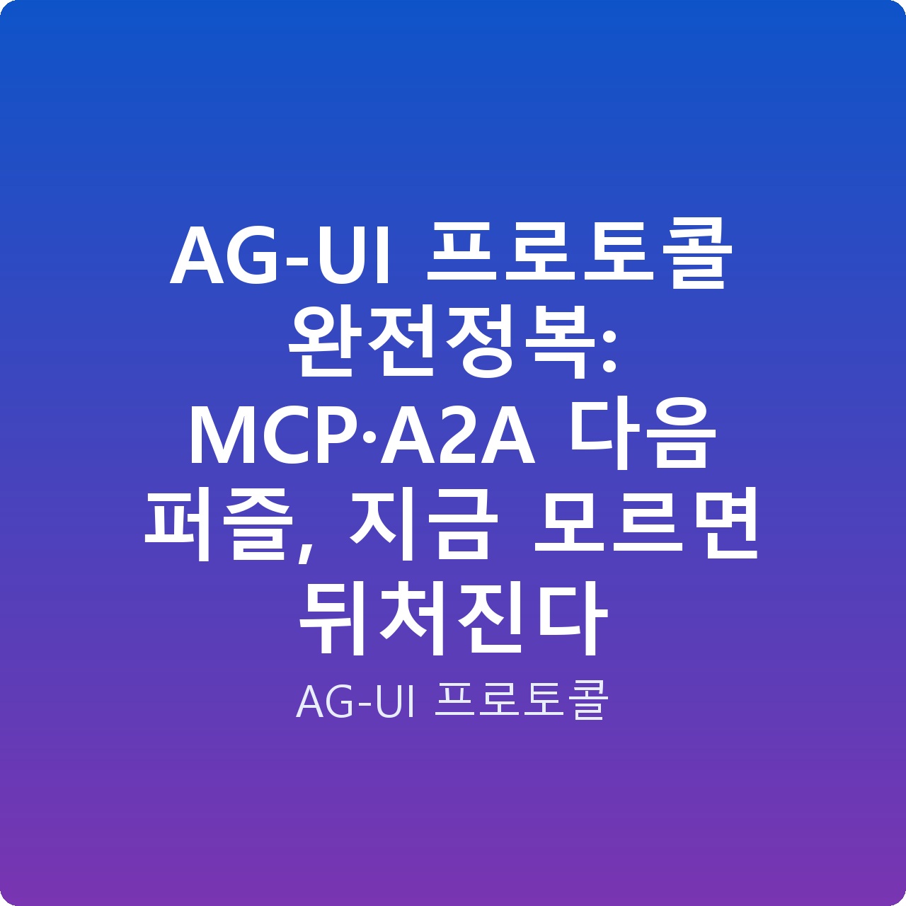 AG-UI 프로토콜 완전정복: MCP·A2A 다음 퍼즐, 지금 모르면 뒤처진다
