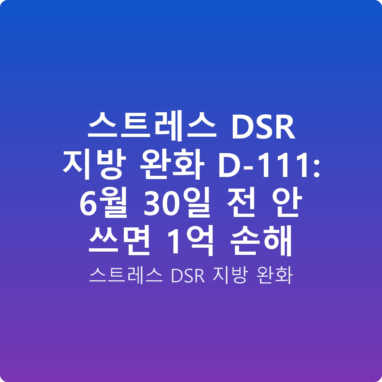 스트레스 DSR 지방 완화 D-111: 6월 30일 전 안 쓰면 1억 손해