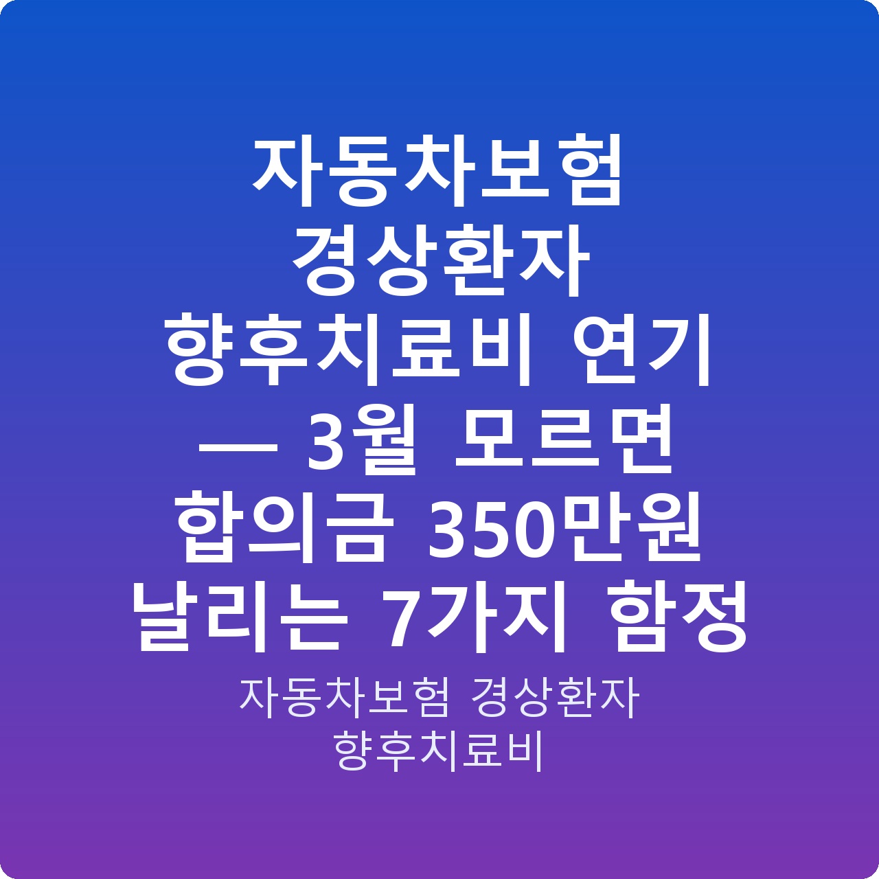 자동차보험 경상환자 향후치료비 연기 — 3월 모르면 합의금 350만원 날리는 7가지 함정
