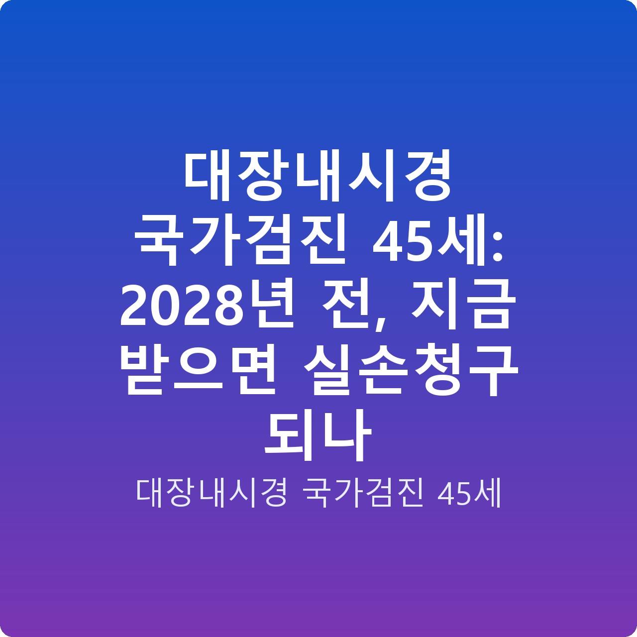 대장내시경 국가검진 45세: 2028년 전, 지금 받으면 실손청구 되나