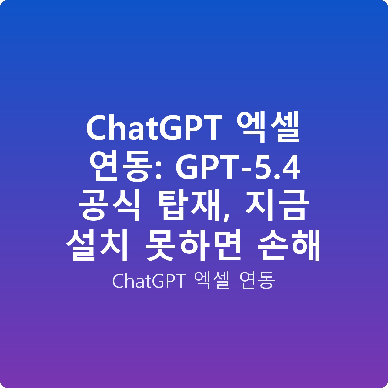 ChatGPT 엑셀 연동: GPT-5.4 공식 탑재, 지금 설치 못하면 손해