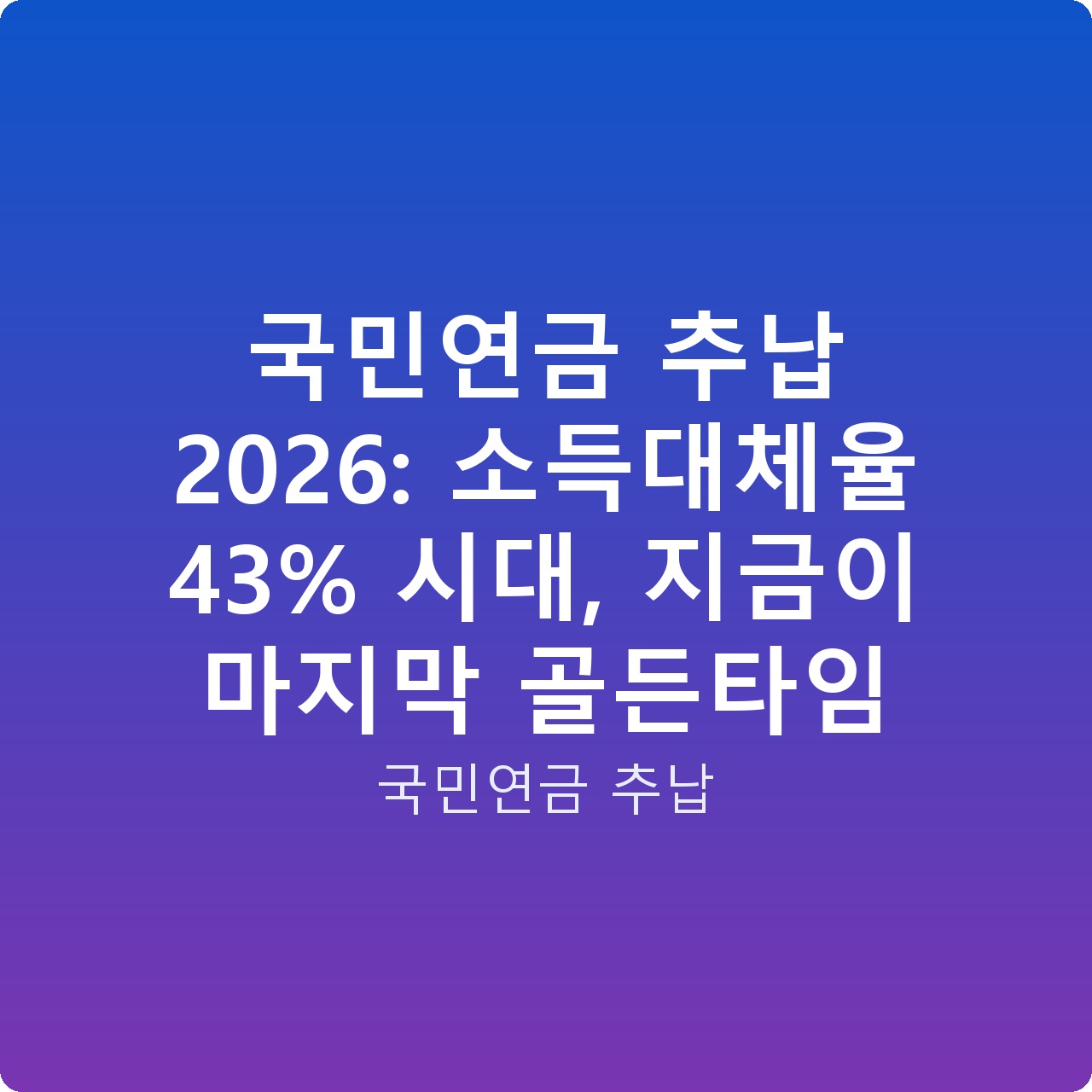국민연금 추납 2026: 소득대체율 43% 시대, 지금이 마지막 골든타임
