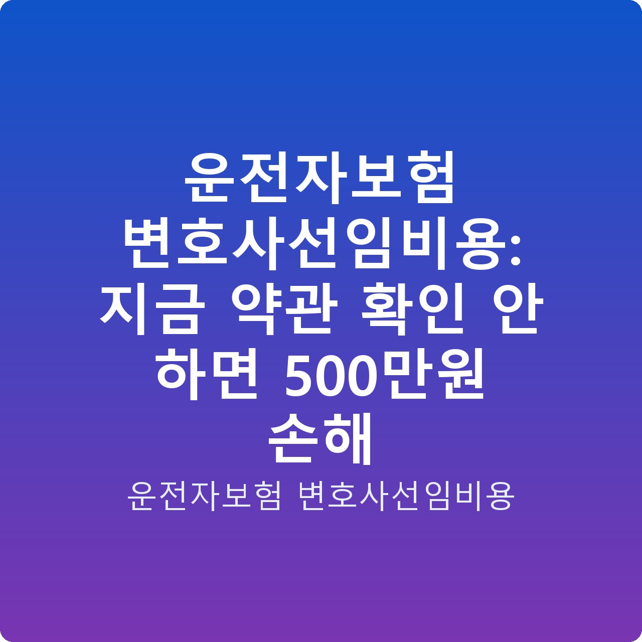 운전자보험 변호사선임비용: 지금 약관 확인 안 하면 500만원 손해