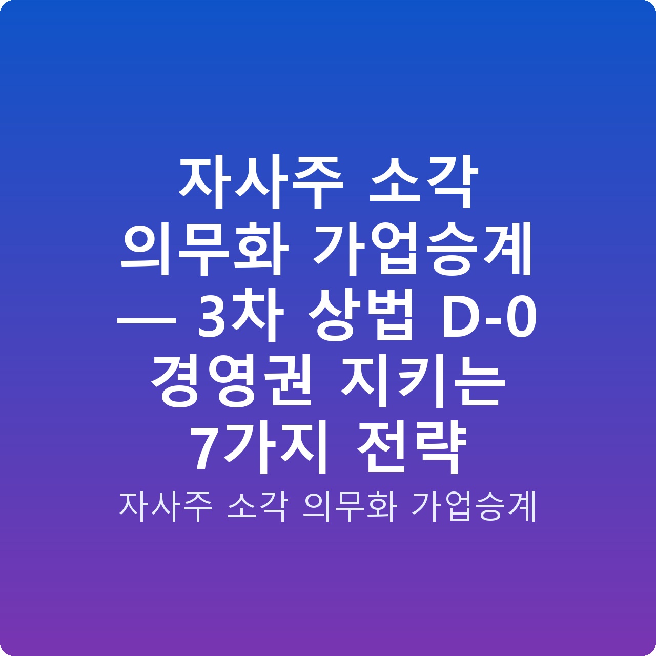자사주 소각 의무화 가업승계 — 3차 상법 D-0 경영권 지키는 7가지 전략