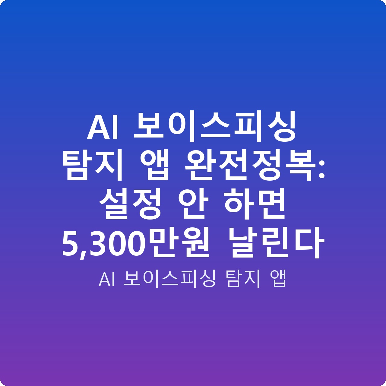 AI 보이스피싱 탐지 앱 완전정복: 설정 안 하면 5,300만원 날린다