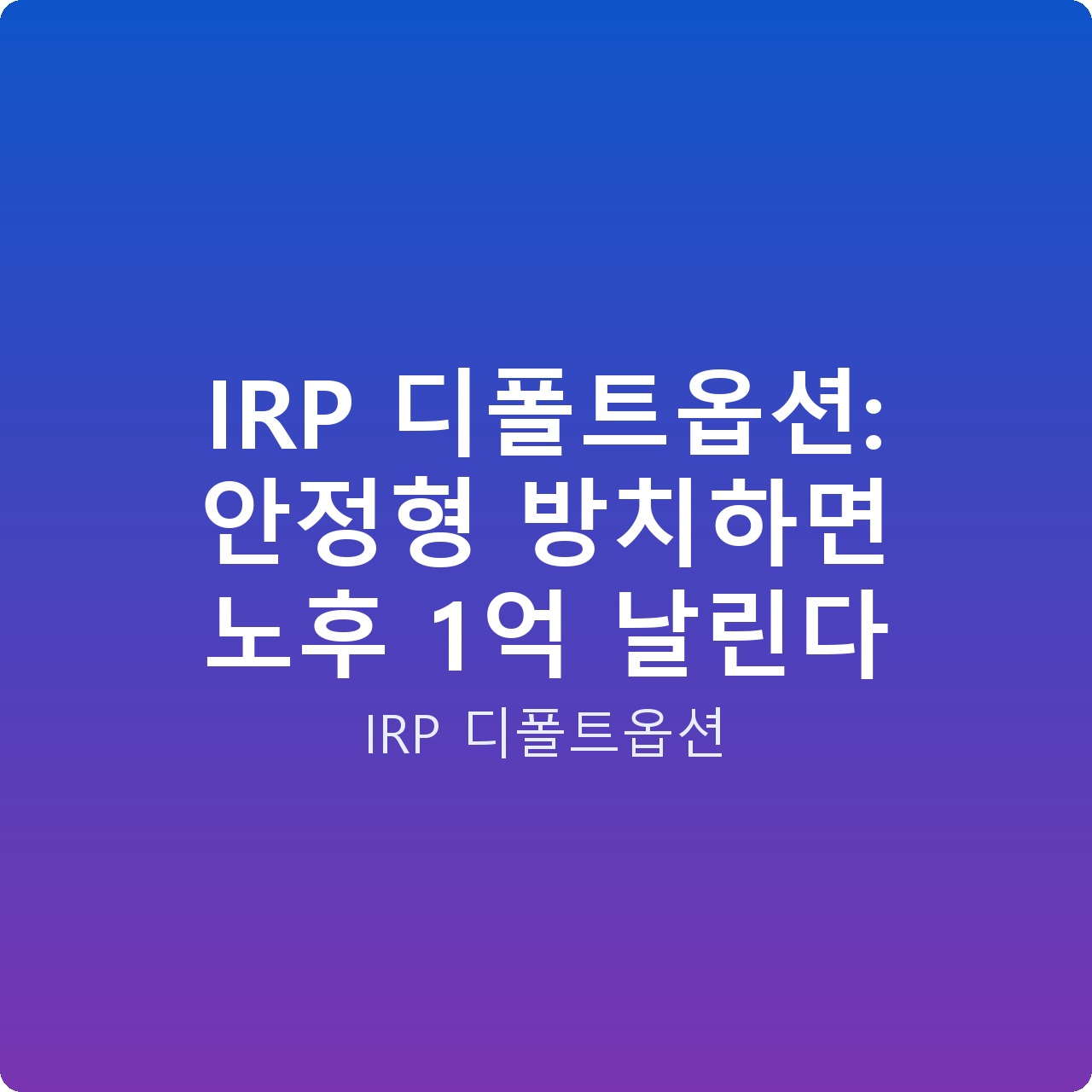 IRP 디폴트옵션: 안정형 방치하면 노후 1억 날린다