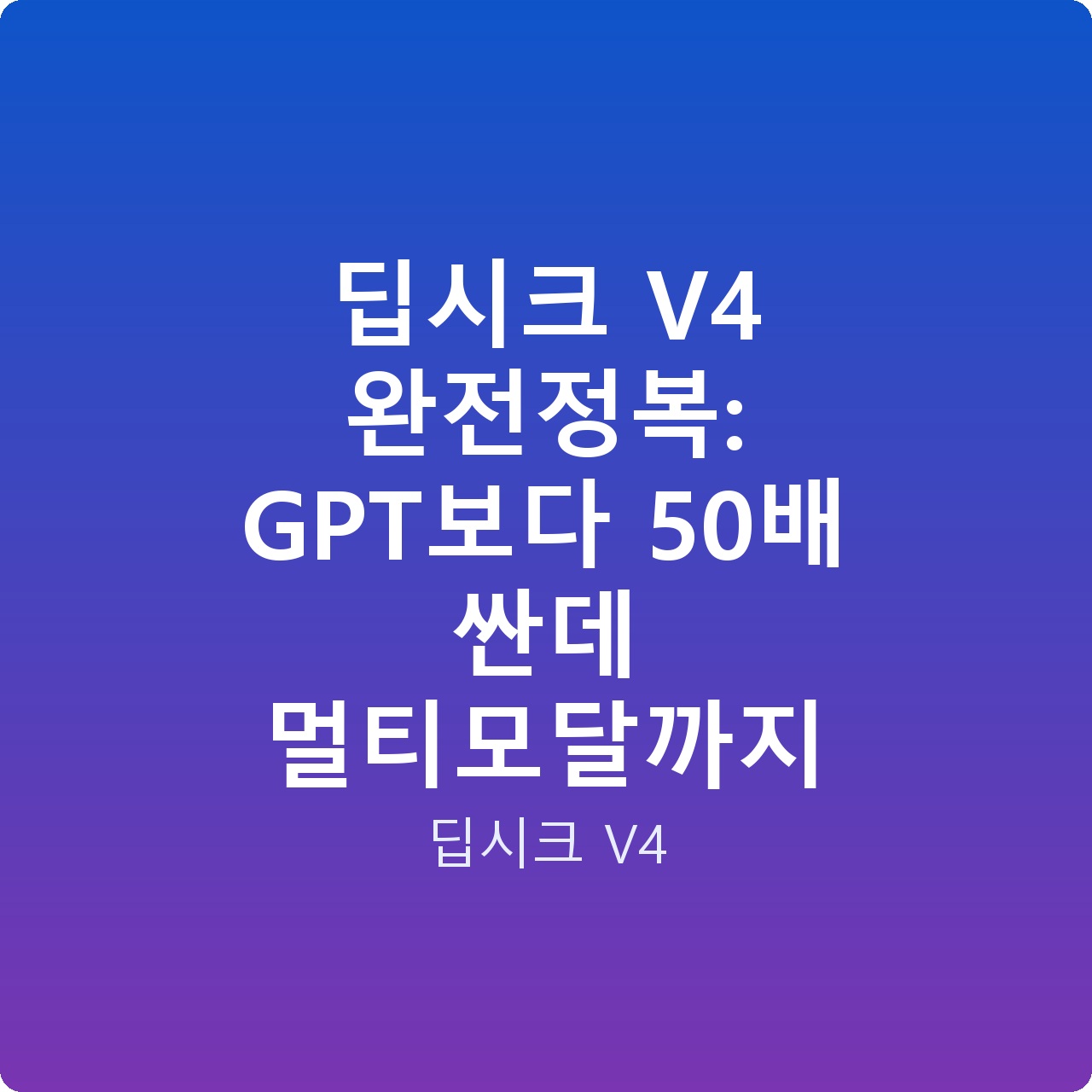 딥시크 V4 완전정복: GPT보다 50배 싼데 멀티모달까지