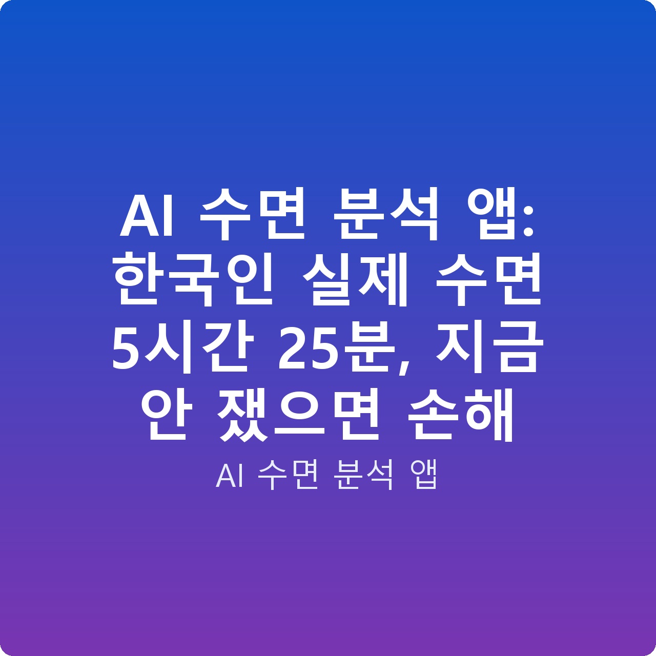 AI 수면 분석 앱: 한국인 실제 수면 5시간 25분, 지금 안 쟀으면 손해