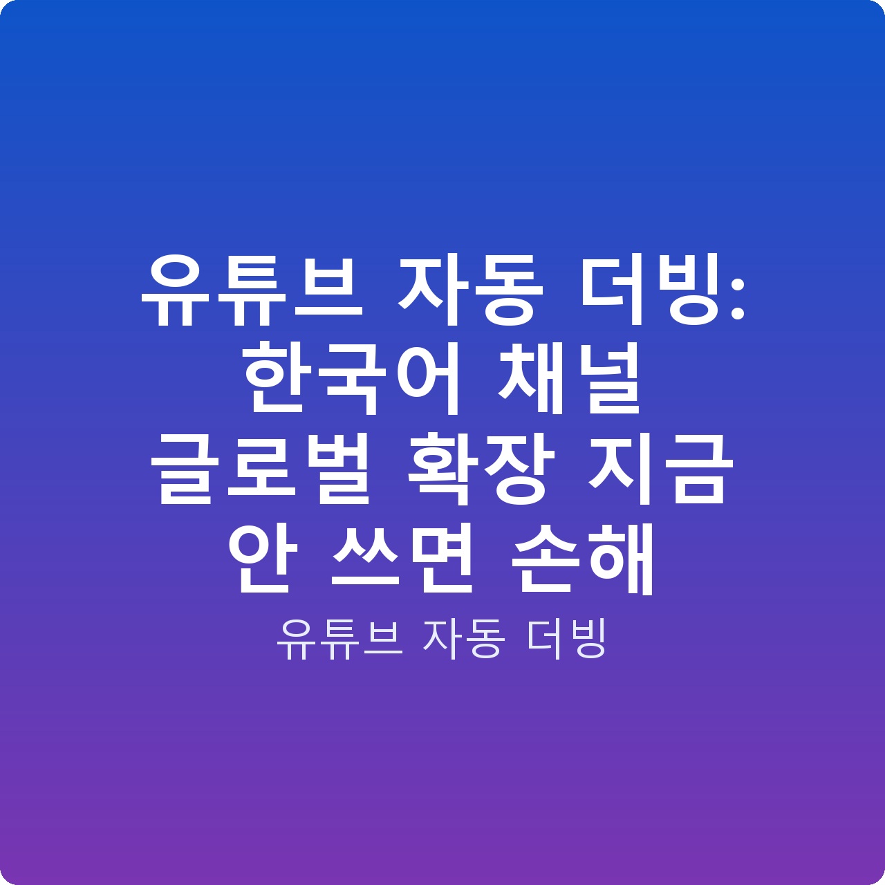 유튜브 자동 더빙: 한국어 채널 글로벌 확장 지금 안 쓰면 손해