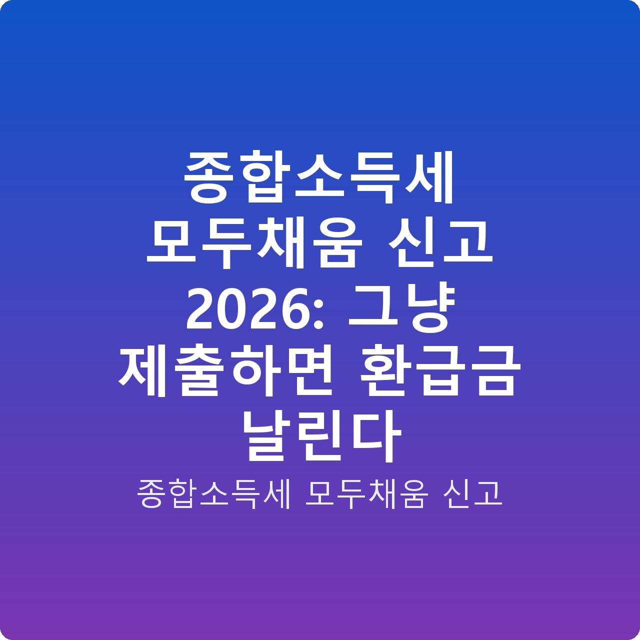 종합소득세 모두채움 신고 2026: 그냥 제출하면 환급금 날린다