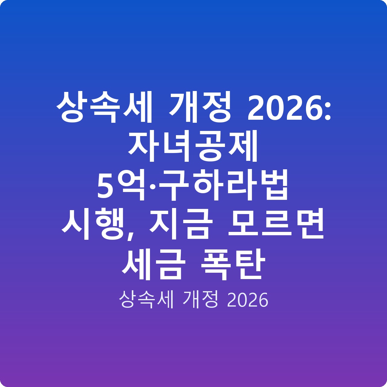 상속세 개정 2026: 자녀공제 5억·구하라법 시행, 지금 모르면 세금 폭탄