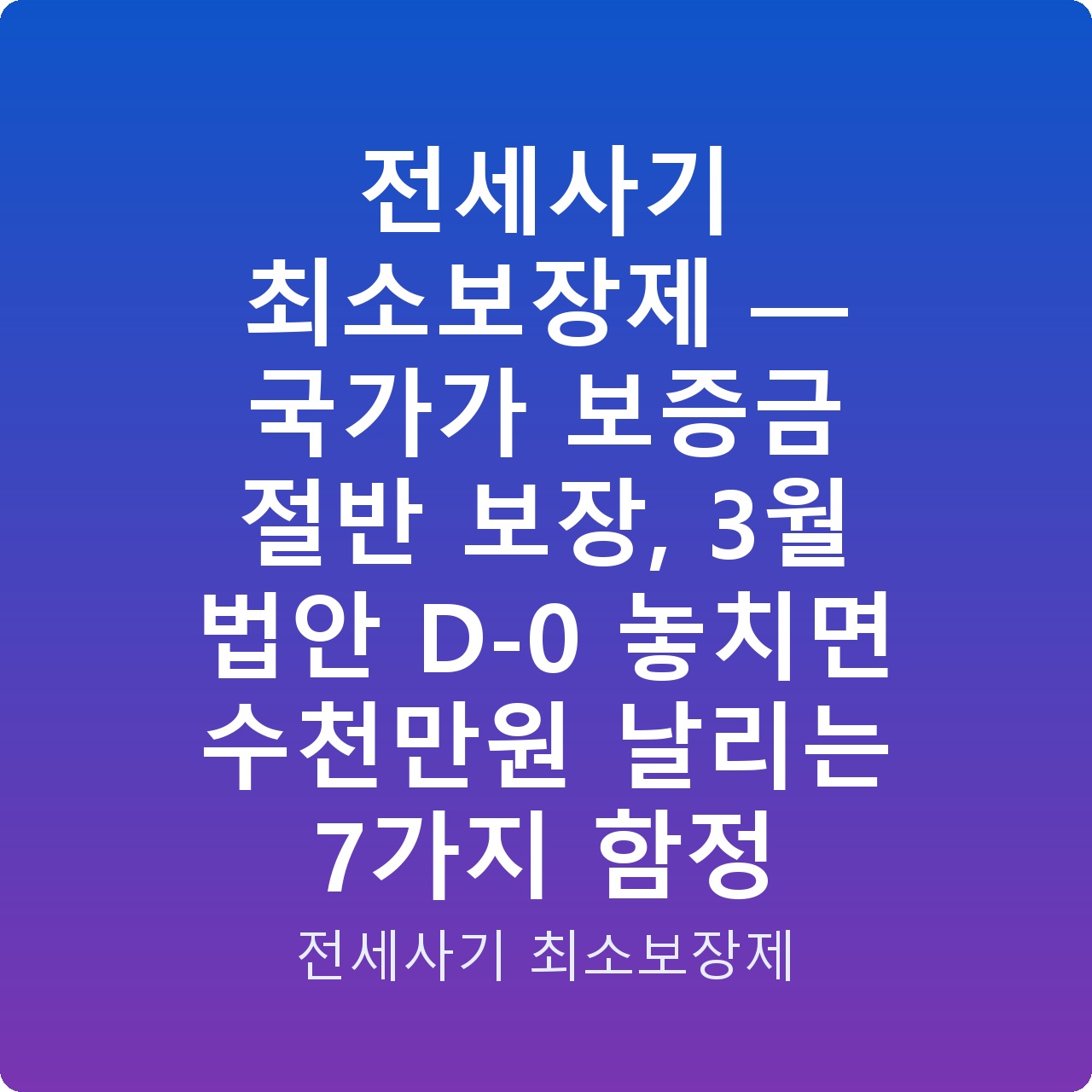 전세사기 최소보장제 — 국가가 보증금 절반 보장, 3월 법안 D-0 놓치면 수천만원 날리는 7가지 함정