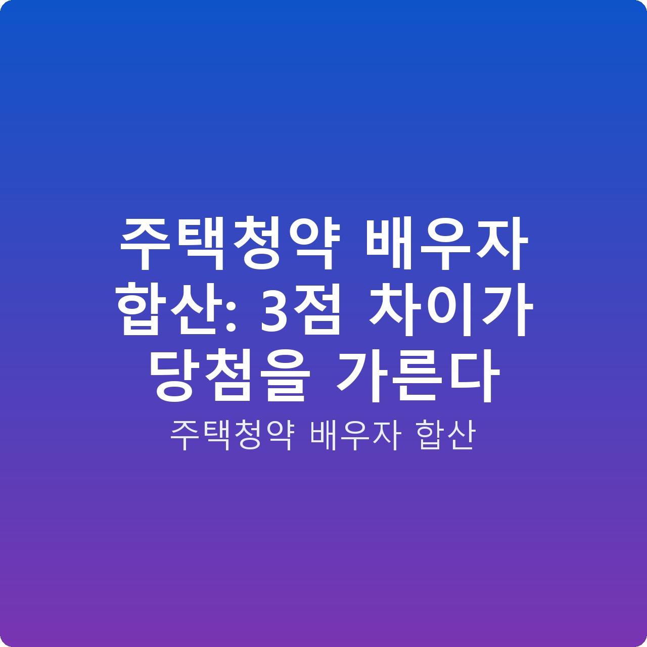 주택청약 배우자 합산: 3점 차이가 당첨을 가른다
