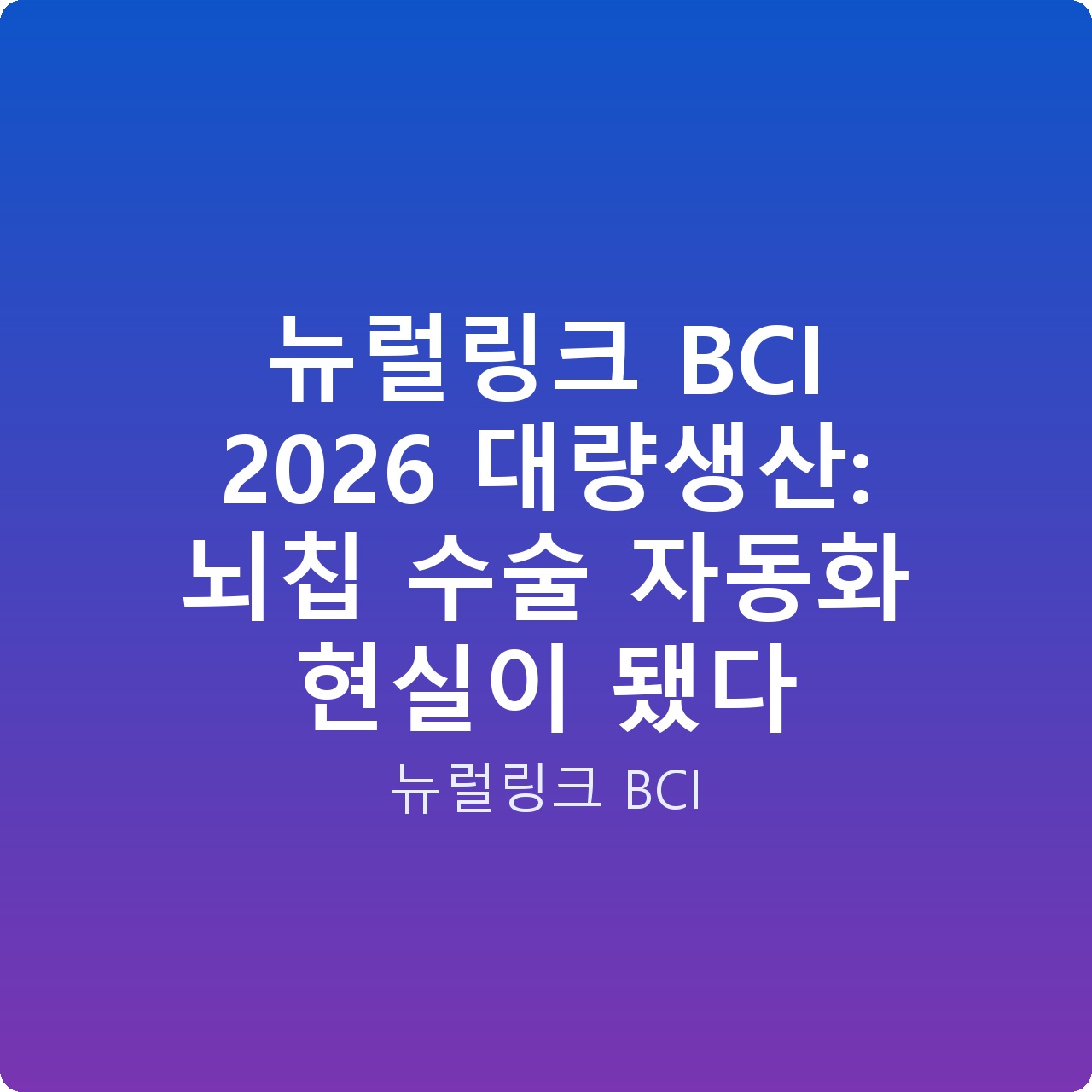 뉴럴링크 BCI 2026 대량생산: 뇌칩 수술 자동화 현실이 됐다