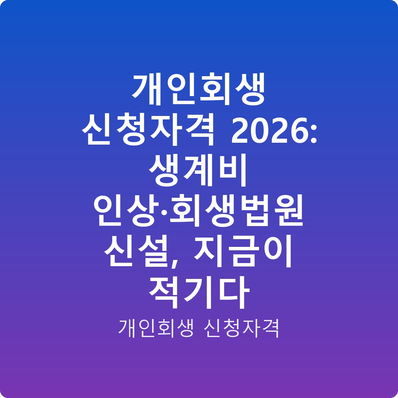 개인회생 신청자격 2026: 생계비 인상·회생법원 신설, 지금이 적기다