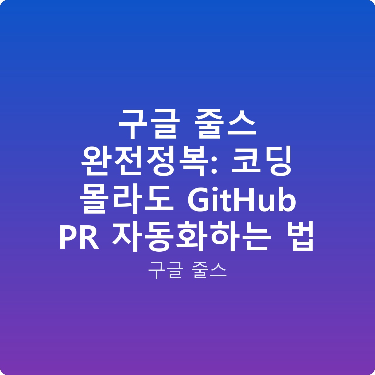 구글 줄스 완전정복: 코딩 몰라도 GitHub PR 자동화하는 법