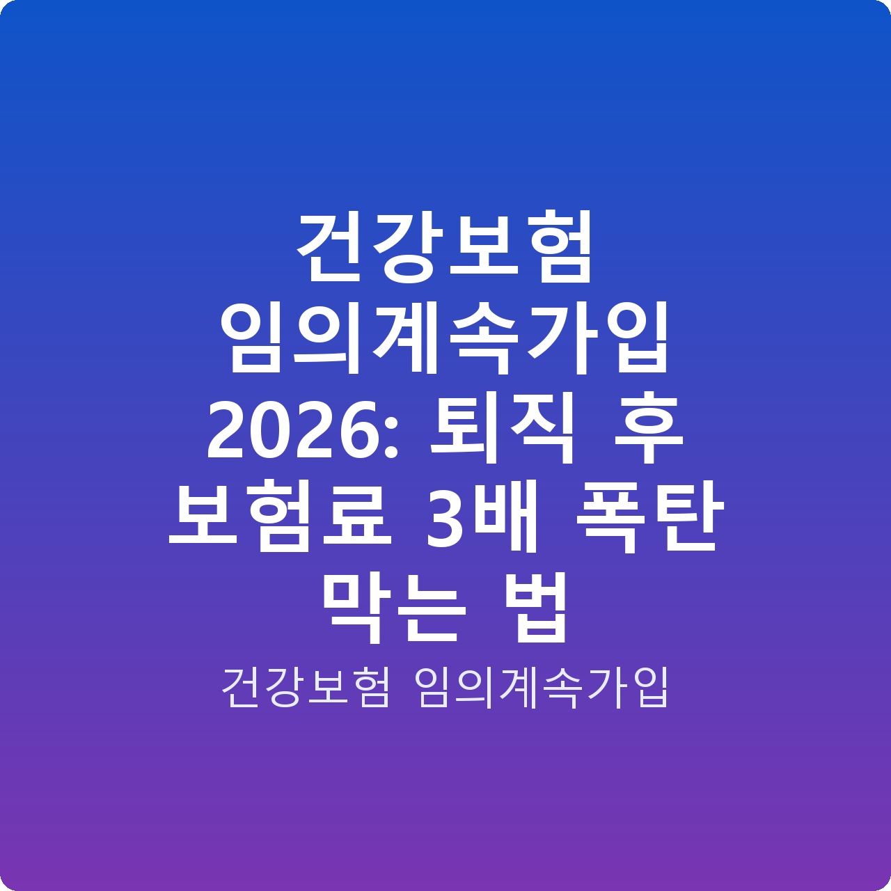 건강보험 임의계속가입 2026: 퇴직 후 보험료 3배 폭탄 막는 법