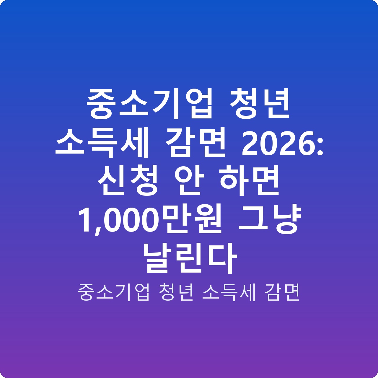 중소기업 청년 소득세 감면 2026: 신청 안 하면 1,000만원 그냥 날린다