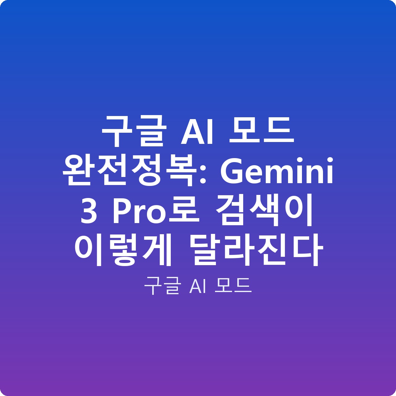 구글 AI 모드 완전정복: Gemini 3 Pro로 검색이 이렇게 달라진다