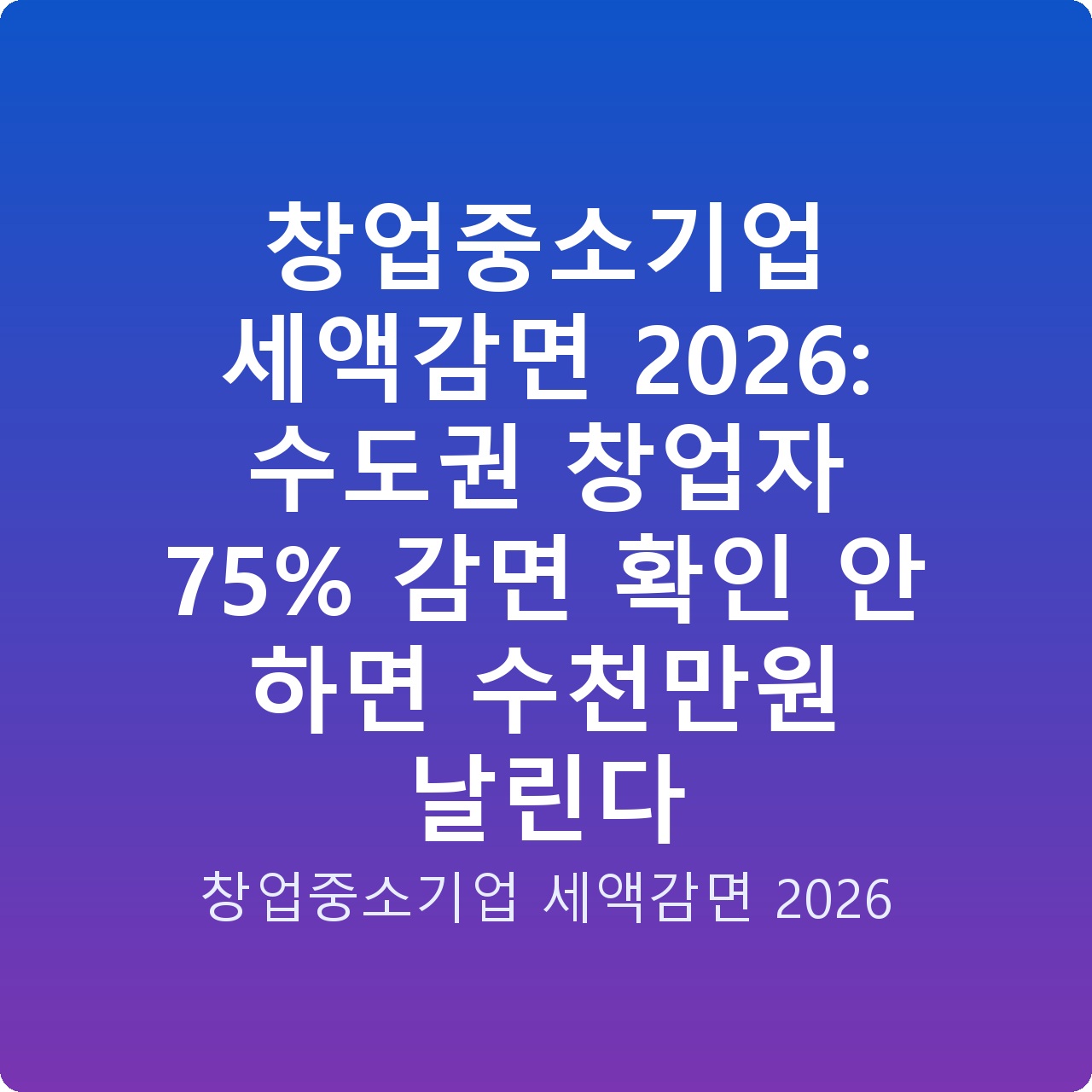 창업중소기업 세액감면 2026: 수도권 창업자 75% 감면 확인 안 하면 수천만원 날린다