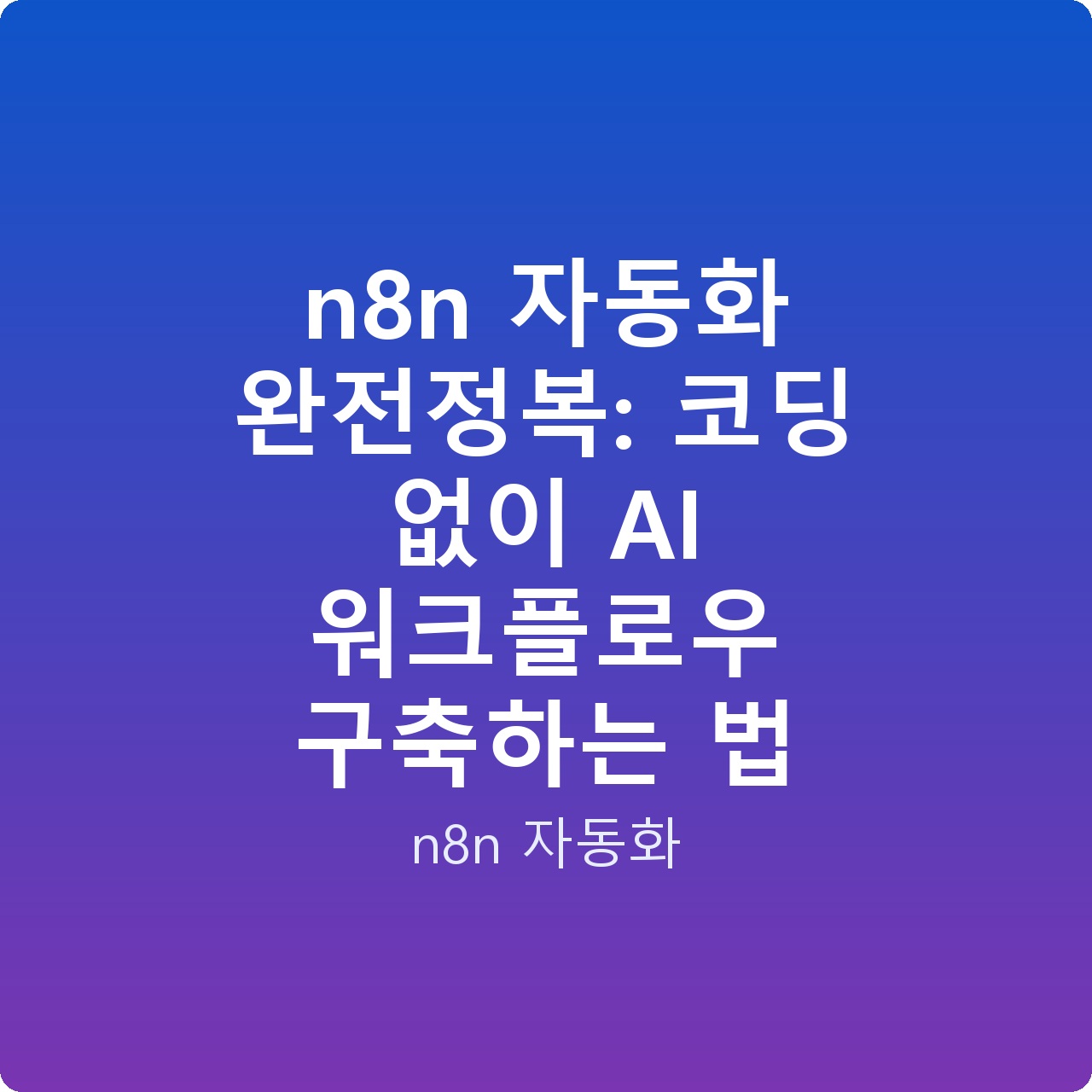 n8n 자동화 완전정복: 코딩 없이 AI 워크플로우 구축하는 법