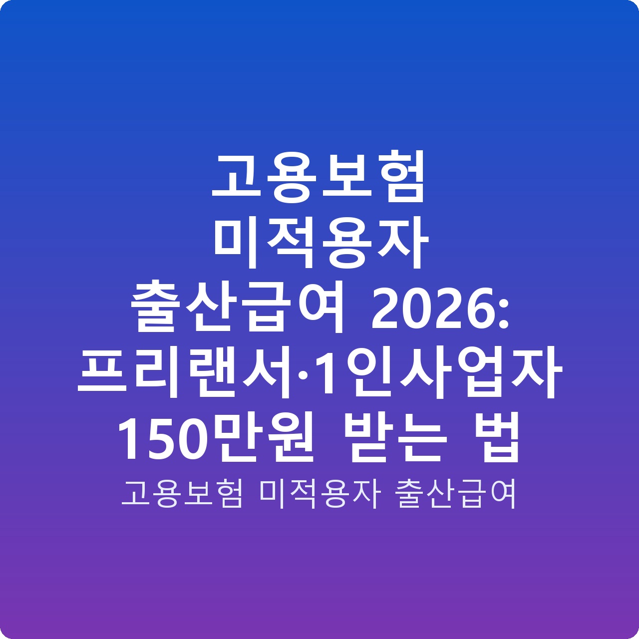 고용보험 미적용자 출산급여 2026: 프리랜서·1인사업자 150만원 받는 법