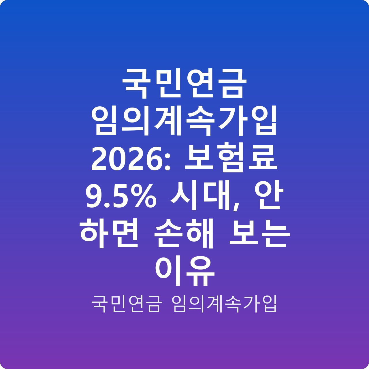국민연금 임의계속가입 2026: 보험료 9.5% 시대, 안 하면 손해 보는 이유