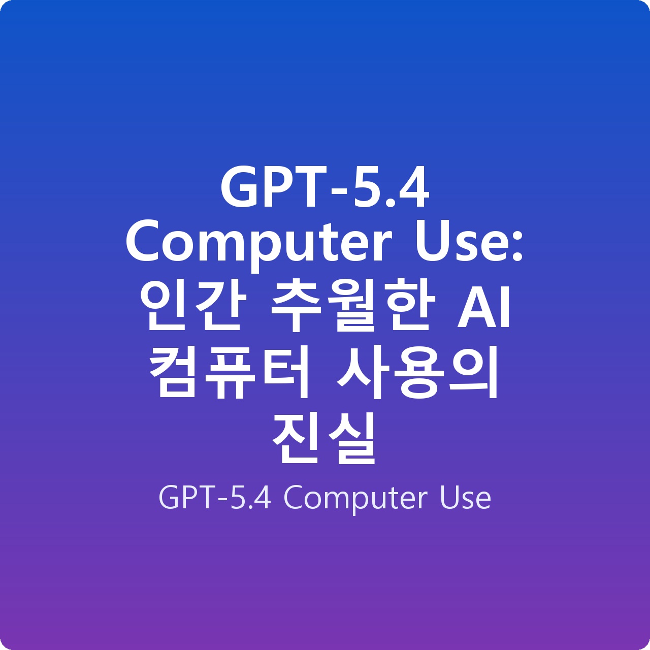GPT-5.4 Computer Use: 인간 추월한 AI 컴퓨터 사용의 진실