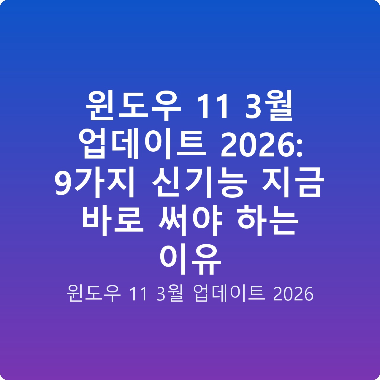 윈도우 11 3월 업데이트 2026: 9가지 신기능 지금 바로 써야 하는 이유