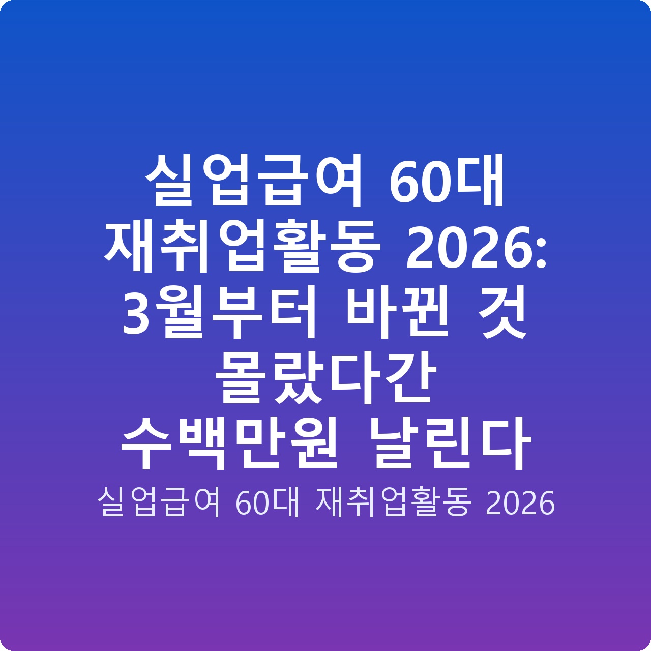 실업급여 60대 재취업활동 2026: 3월부터 바뀐 것 몰랐다간 수백만원 날린다