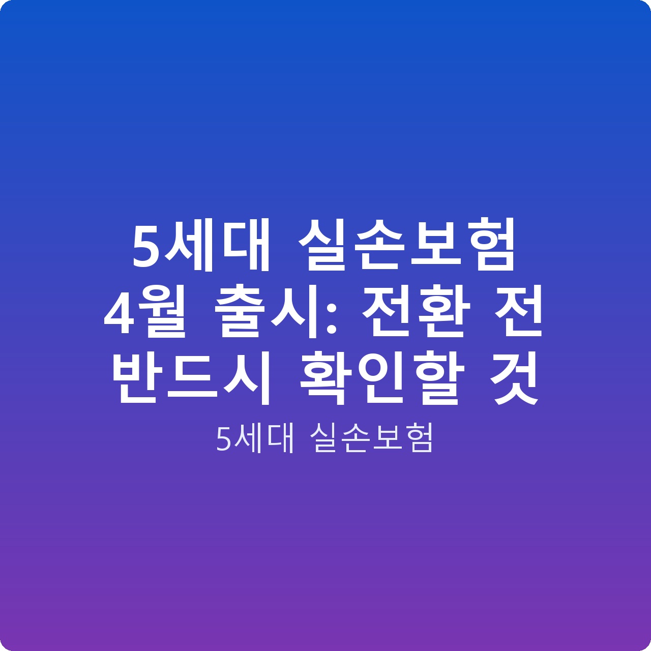5세대 실손보험 4월 출시: 전환 전 반드시 확인할 것