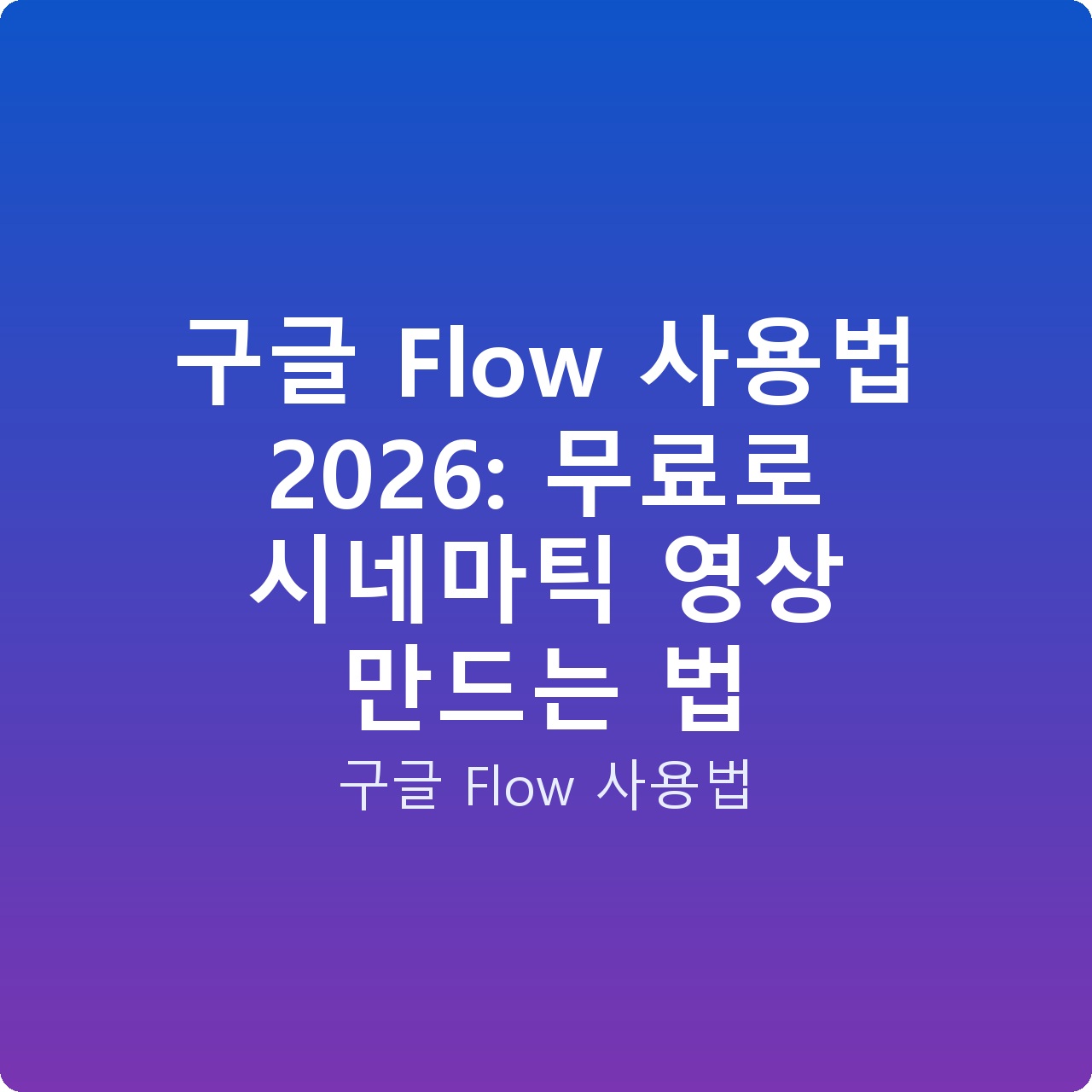 구글 Flow 사용법 2026: 무료로 시네마틱 영상 만드는 법 구글 Flow 사용법 2026: 무료로 시네마틱 영상 만드는 법