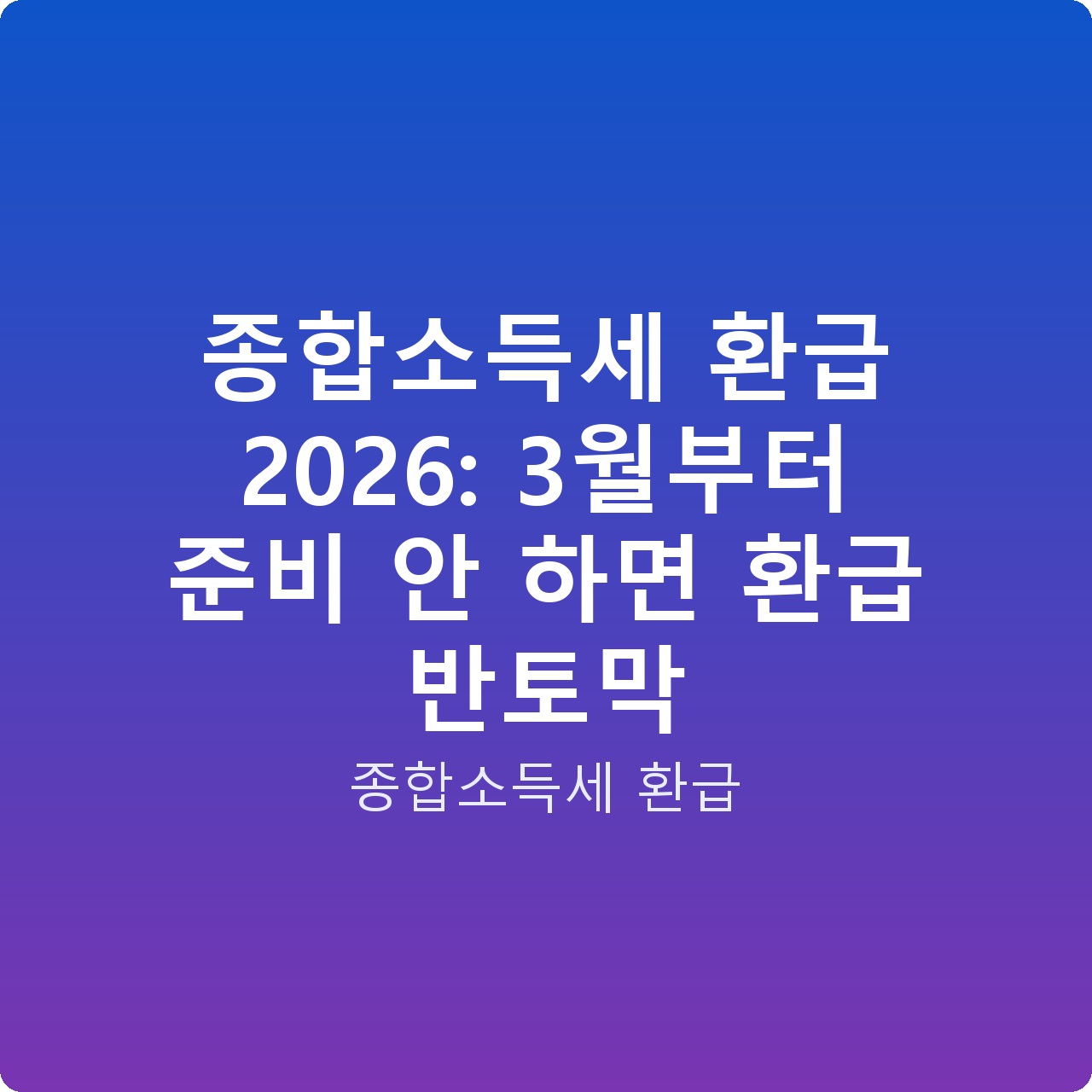 종합소득세 환급 2026: 3월부터 준비 안 하면 환급 반토막