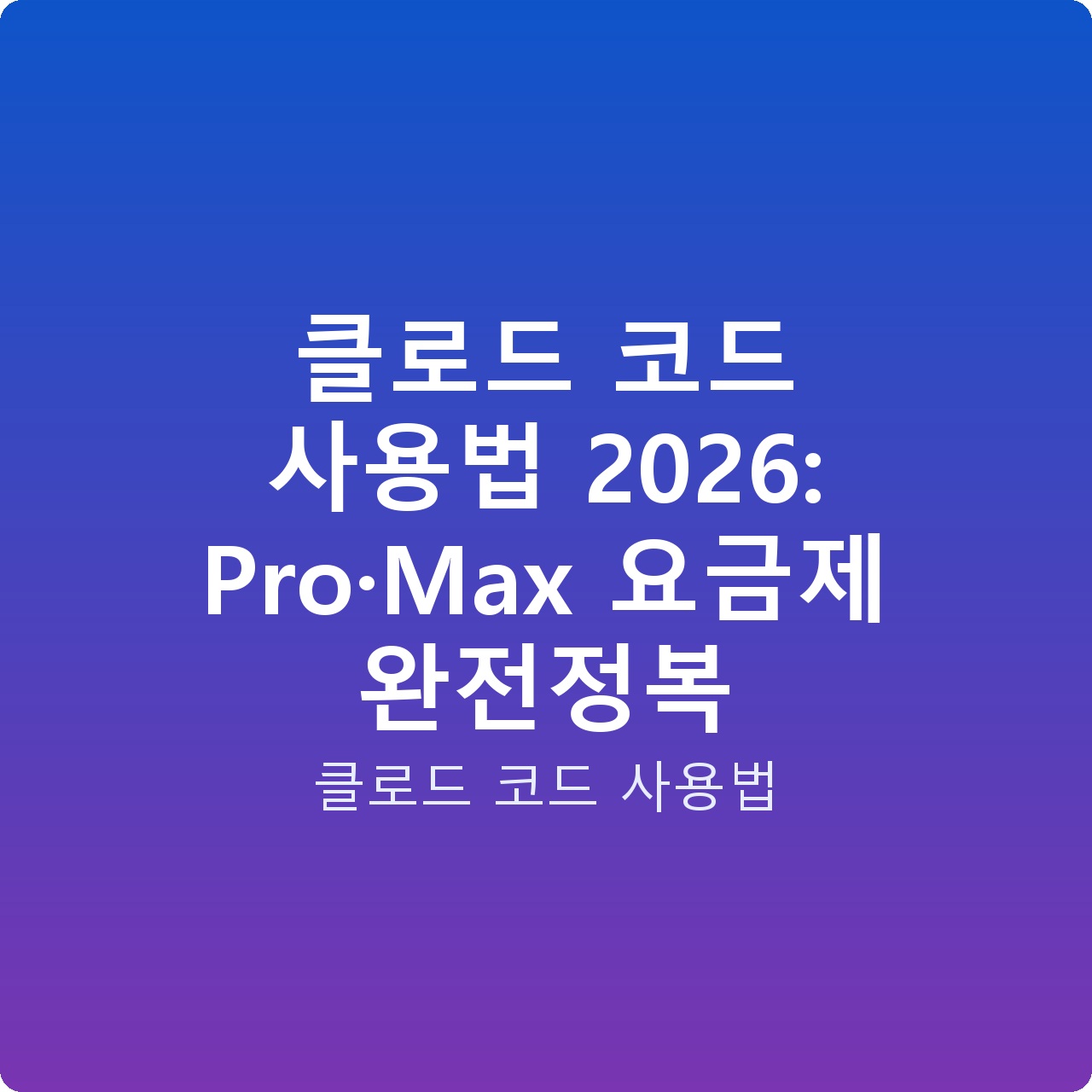 클로드 코드 사용법 2026: Pro·Max 요금제 완전정복