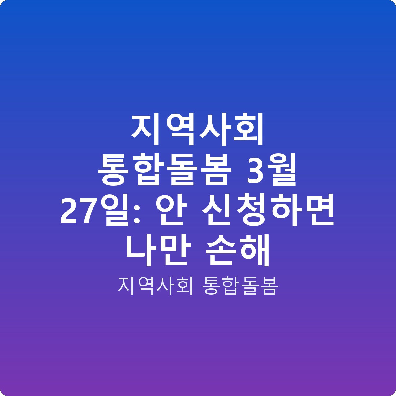 지역사회 통합돌봄 3월 27일: 안 신청하면 나만 손해