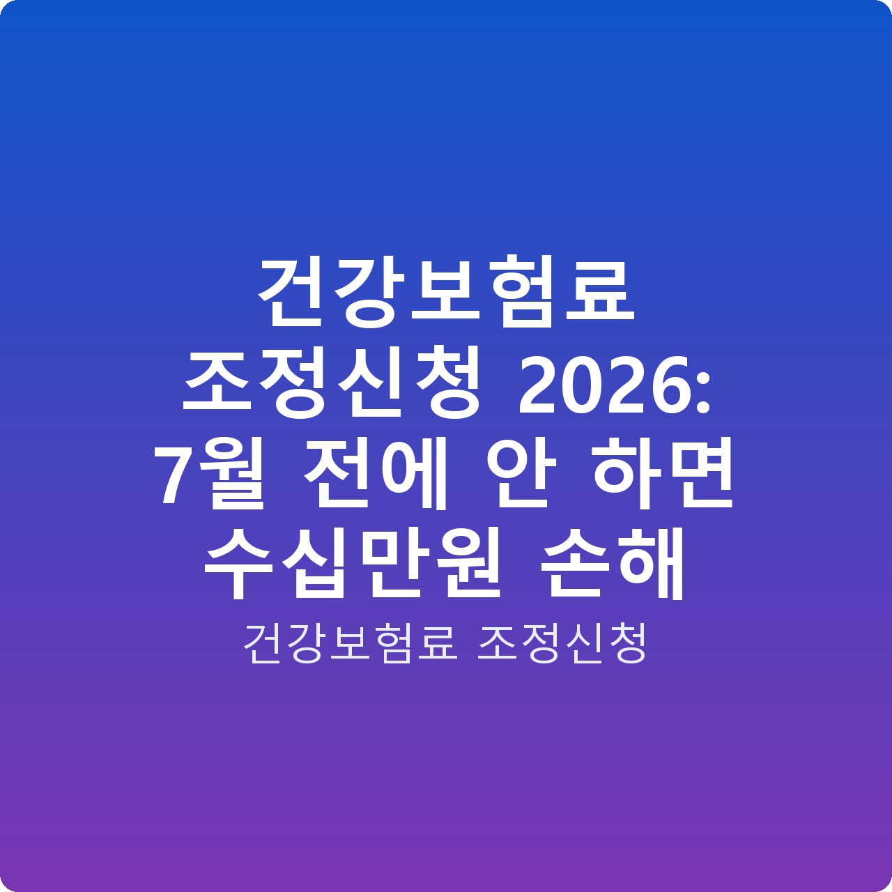 건강보험료 조정신청 2026: 7월 전에 안 하면 수십만원 손해
