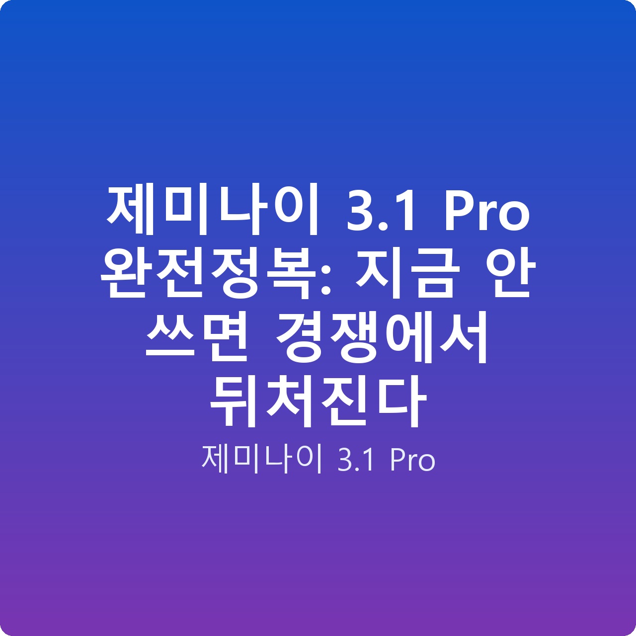 제미나이 3.1 Pro 완전정복: 지금 안 쓰면 경쟁에서 뒤처진다