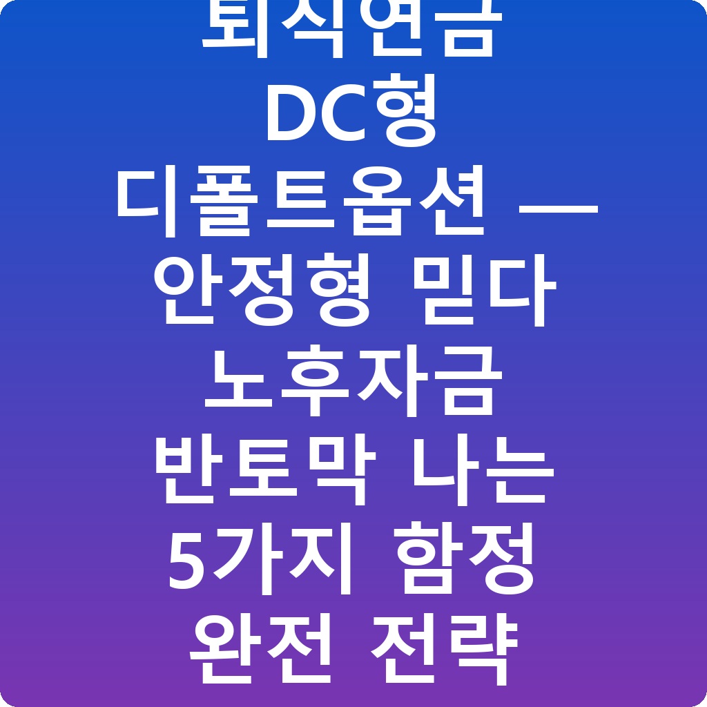 퇴직연금 DC형 디폴트옵션 — 안정형 믿다 노후자금 반토막 나는 5가지 함정 완전 전략