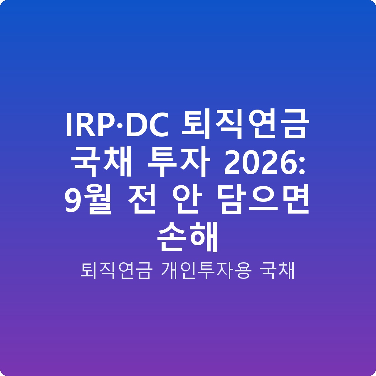 IRP·DC 퇴직연금 국채 투자 2026: 9월 전 안 담으면 손해