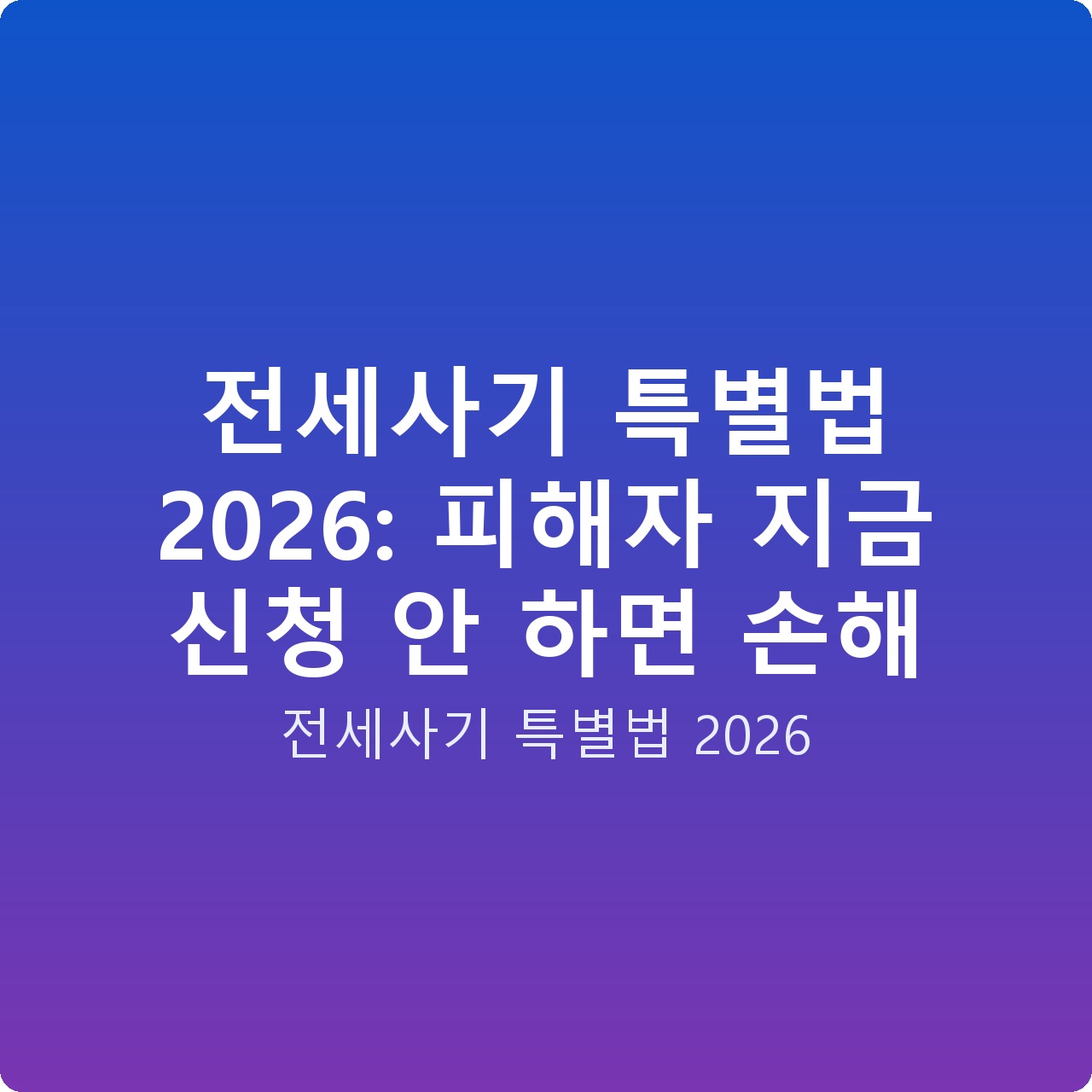 전세사기 특별법 2026: 피해자 지금 신청 안 하면 손해