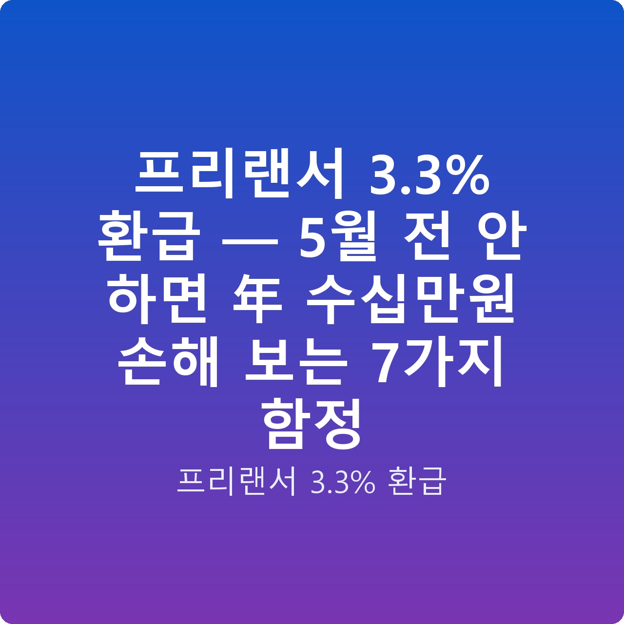 프리랜서 3.3% 환급 — 5월 전 안 하면 年 수십만원 손해 보는 7가지 함정