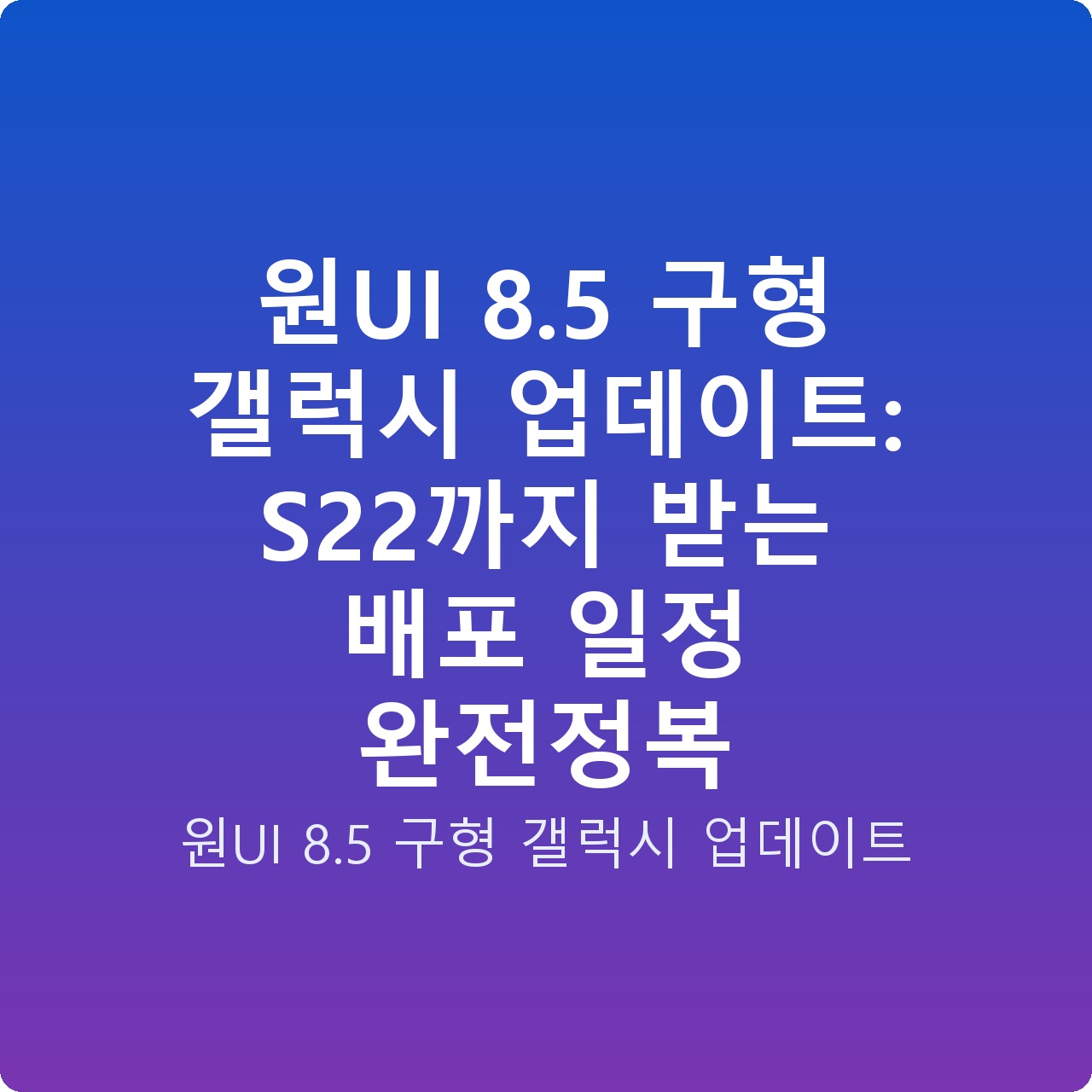 원UI 8.5 구형 갤럭시 업데이트: S22까지 받는 배포 일정 완전정복