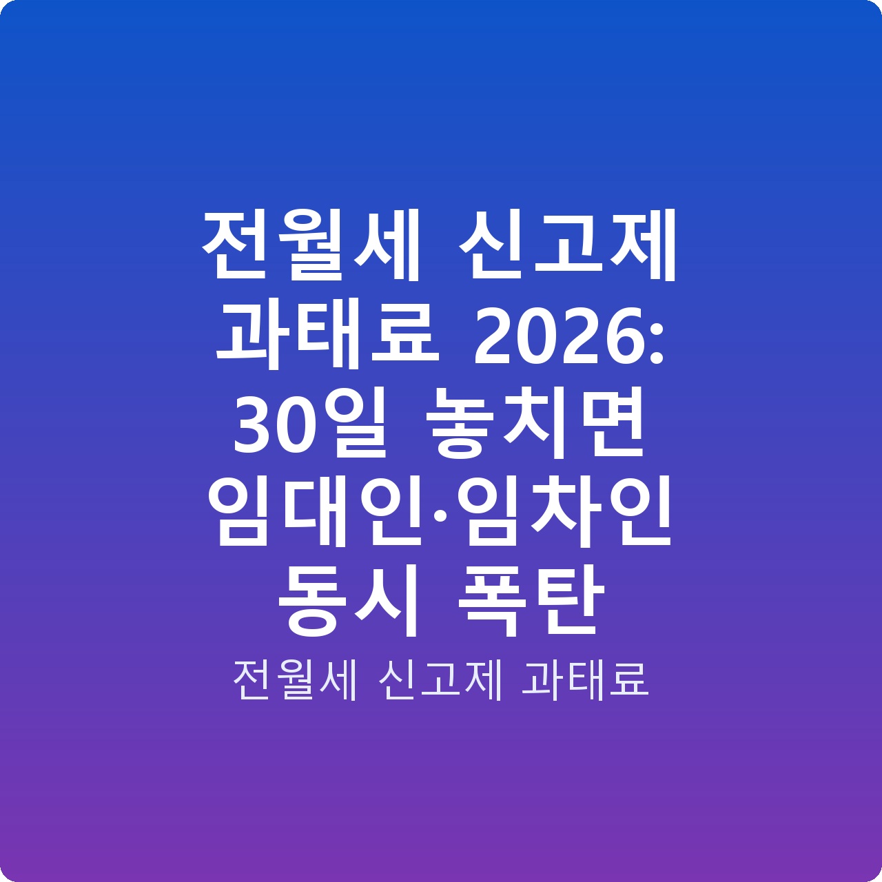 전월세 신고제 과태료 2026: 30일 놓치면 임대인·임차인 동시 폭탄
