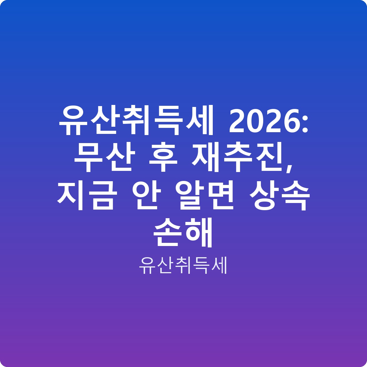 유산취득세 2026: 무산 후 재추진, 지금 안 알면 상속 손해