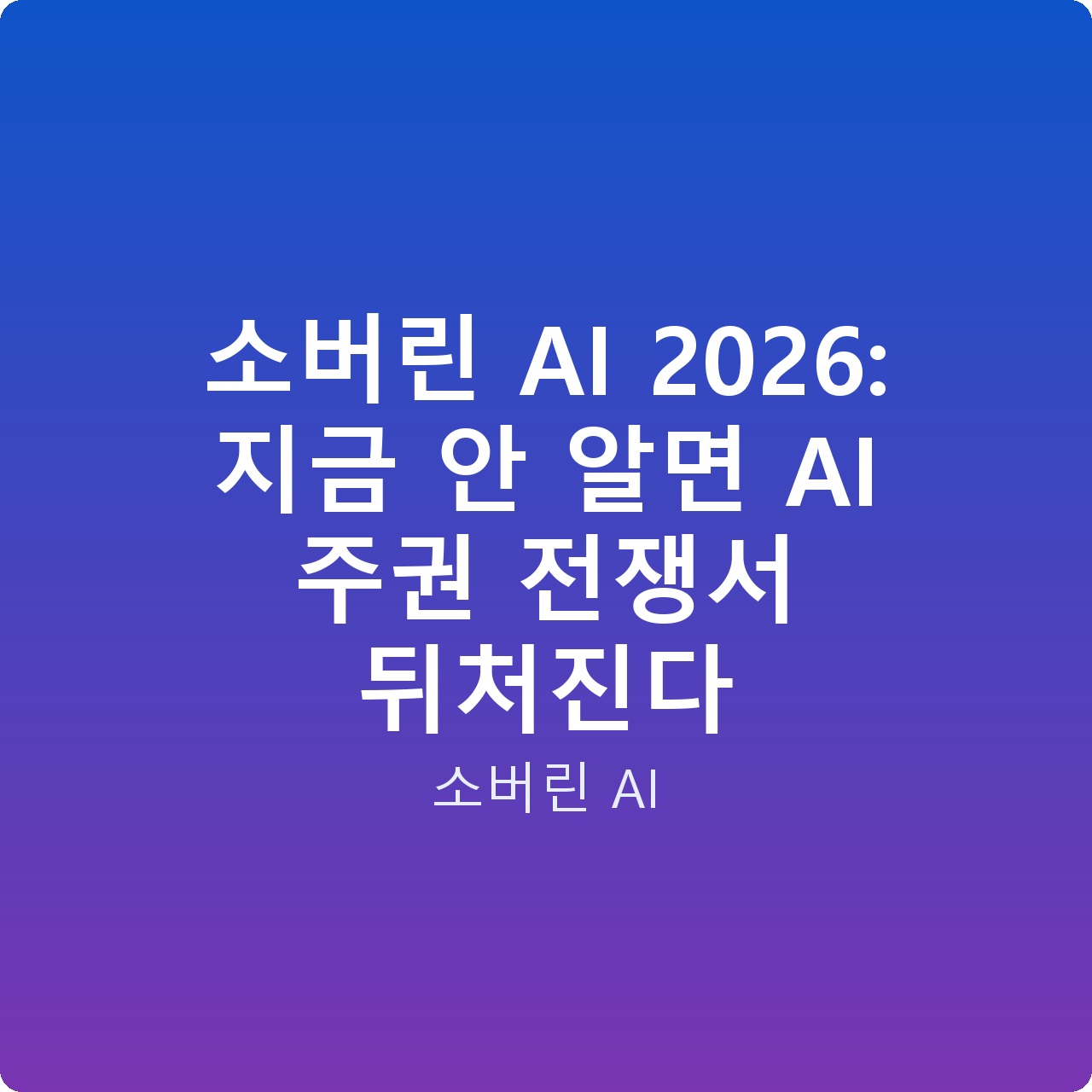 소버린 AI 2026: 지금 안 알면 AI 주권 전쟁서 뒤처진다